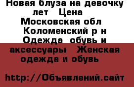 Новая блуза на девочку 7-9 лет › Цена ­ 390 - Московская обл., Коломенский р-н Одежда, обувь и аксессуары » Женская одежда и обувь   